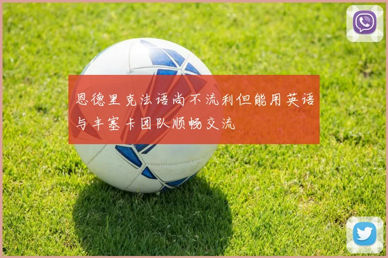 恩德里克法语尚不流利但能用英语与丰塞卡团队顺畅交流