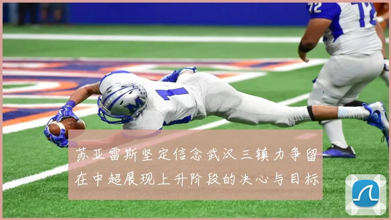苏亚雷斯坚定信念武汉三镇力争留在中超展现上升阶段的决心与目标