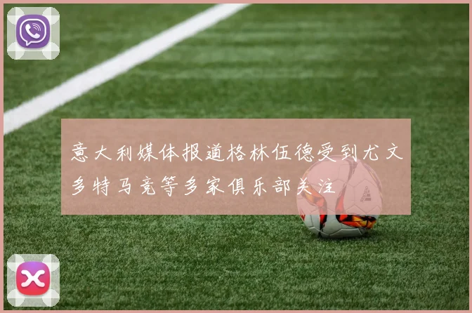 意大利媒体报道格林伍德受到尤文多特马竞等多家俱乐部关注