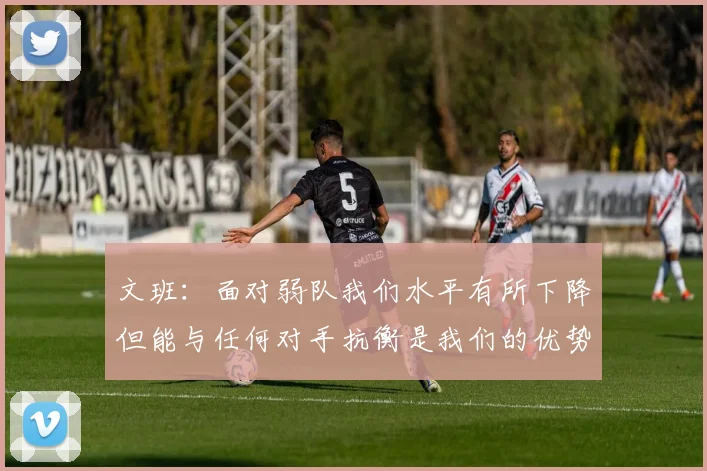 文班：面对弱队我们水平有所下降但能与任何对手抗衡是我们的优势