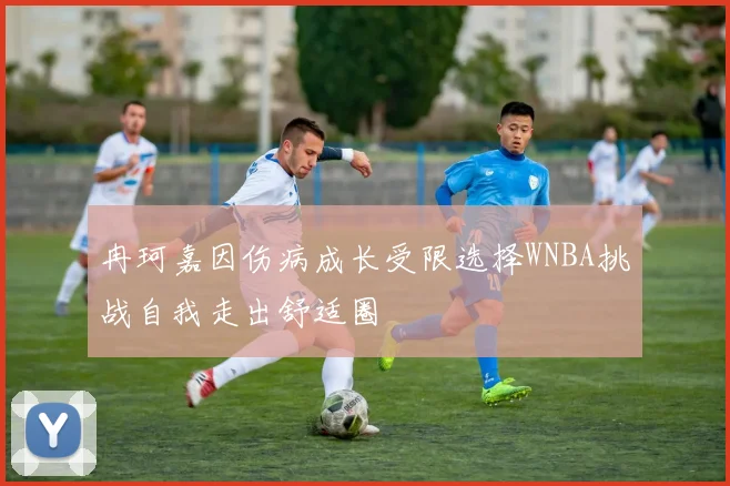 冉珂嘉因伤病成长受限选择WNBA挑战自我走出舒适圈